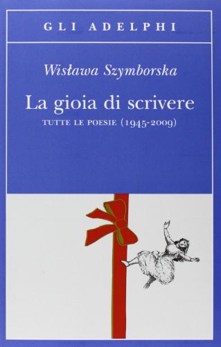 La gioia di scrivere: tutte le poesie (1945-2009)