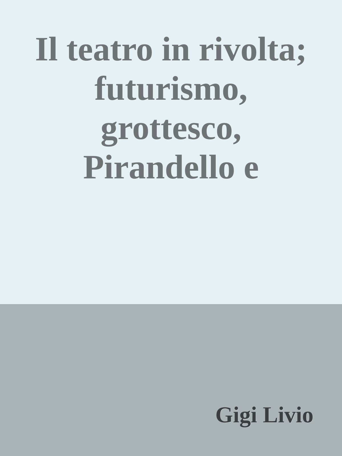 Il teatro in rivolta; futurismo, grottesco, Pirandello e pirandellismo